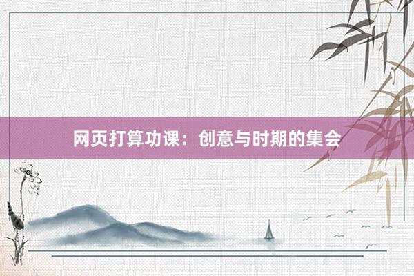 网页打算功课：创意与时期的集会